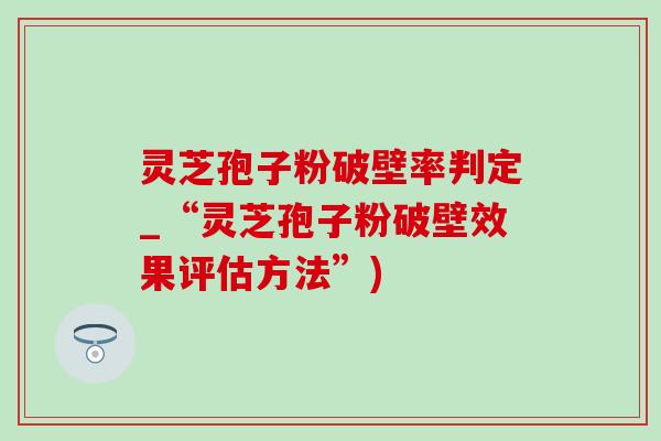灵芝孢子粉破壁率判定_“灵芝孢子粉破壁效果评估方法”) 灵芝孢子粉破壁率判定_“灵芝孢子粉破壁效果评估方法”)