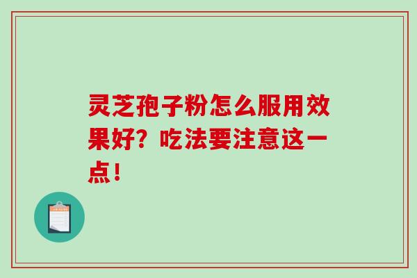 灵芝孢子粉怎么服用效果好?吃法要注意这一点! 灵芝孢子粉怎么服用效果好?吃法要注意这一点!