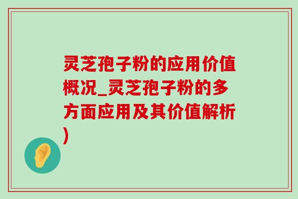 灵芝孢子粉的应用价值概况_灵芝孢子粉的多方面应用及其价值解析) 灵芝孢子粉的应用价值概况_灵芝孢子粉的多方面应用及其价值解析)