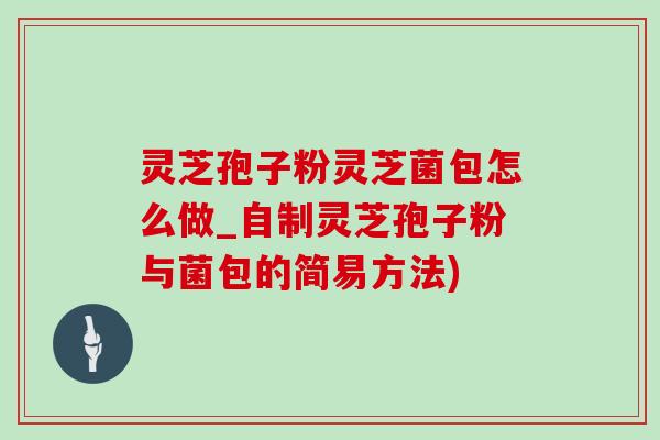 灵芝孢子粉灵芝菌包怎么做_自制灵芝孢子粉与菌包的简易方法) 灵芝孢子粉灵芝菌包怎么做_自制灵芝孢子粉与菌包的简易方法)