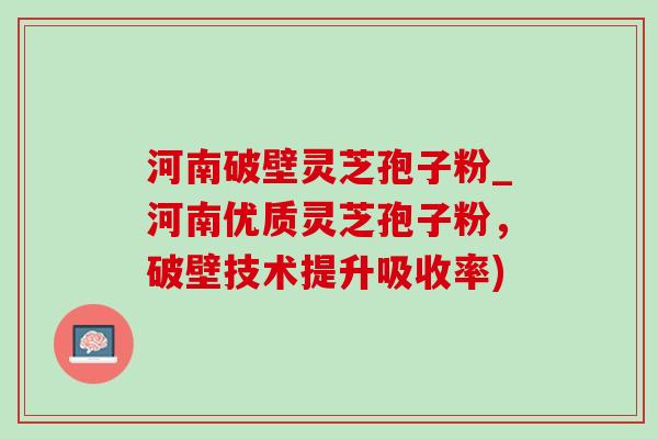 河南破壁灵芝孢子粉_河南优质灵芝孢子粉,破壁技术提升吸收率) 河南破壁灵芝孢子粉_河南优质灵芝孢子粉,破壁技术提升吸收率)