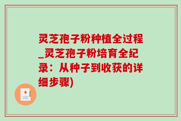 灵芝孢子粉种植全过程_灵芝孢子粉培育全纪录：从种子到收获的详细步骤)