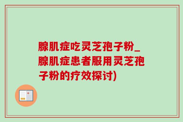 腺肌症吃灵芝孢子粉_腺肌症患者服用灵芝孢子粉的疗效探讨)