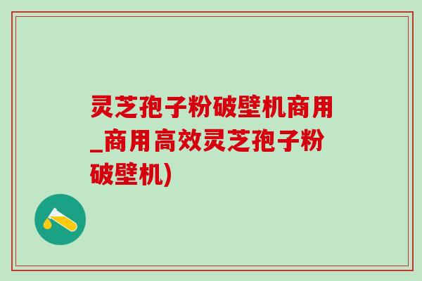 灵芝孢子粉破壁机商用_商用高效灵芝孢子粉破壁机)