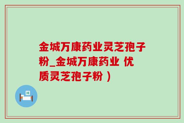 金城万康药业灵芝孢子粉_金城万康药业 优质灵芝孢子粉 ) 金城万康药业灵芝孢子粉_金城万康药业 优质灵芝孢子粉 )