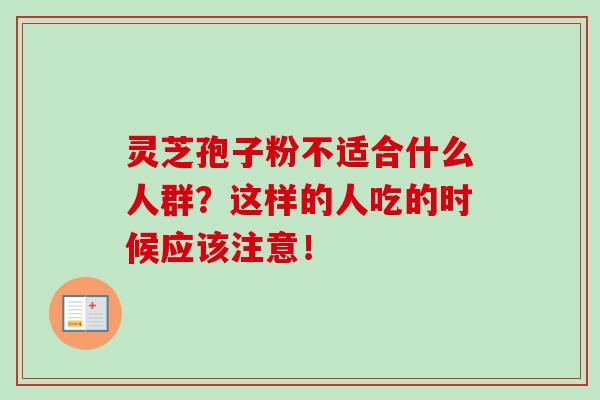 灵芝孢子粉不适合什么人群?这样的人吃的时候应该注意! 灵芝孢子粉不适合什么人群?这样的人吃的时候应该注意!