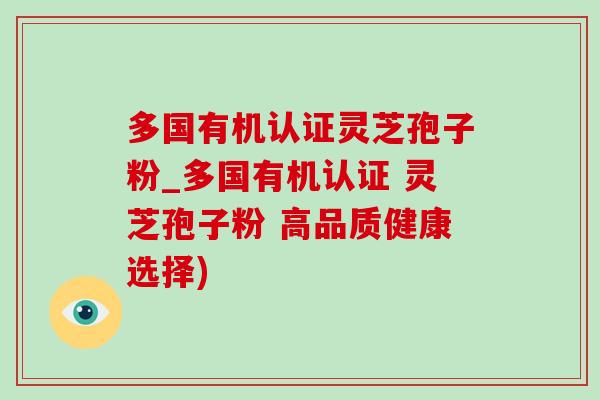 多国有机认证灵芝孢子粉_多国有机认证 灵芝孢子粉 高品质健康选择) 多国有机认证灵芝孢子粉_多国有机认证 灵芝孢子粉 高品质健康选择)