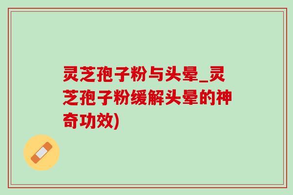 灵芝孢子粉与头晕_灵芝孢子粉缓解头晕的神奇功效) 灵芝孢子粉与头晕_灵芝孢子粉缓解头晕的神奇功效)