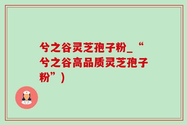 兮之谷灵芝孢子粉_“兮之谷高品质灵芝孢子粉”) 兮之谷灵芝孢子粉_“兮之谷高品质灵芝孢子粉”)