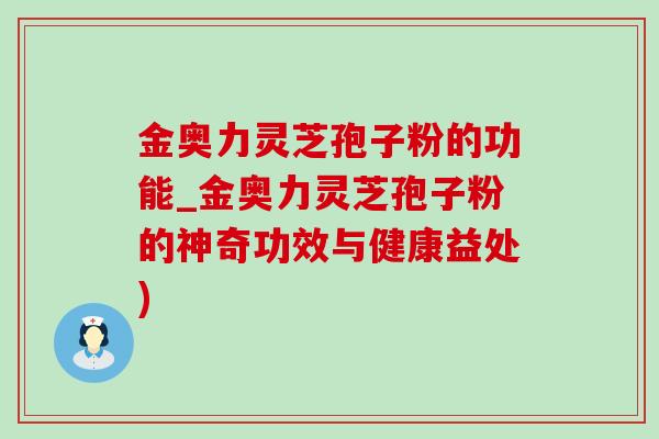 金奥力灵芝孢子粉的功能_金奥力灵芝孢子粉的神奇功效与健康益处) 金奥力灵芝孢子粉的功能_金奥力灵芝孢子粉的神奇功效与健康益处)