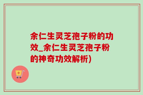 余仁生灵芝孢子粉的功效_余仁生灵芝孢子粉的神奇功效解析) 余仁生灵芝孢子粉的功效_余仁生灵芝孢子粉的神奇功效解析)