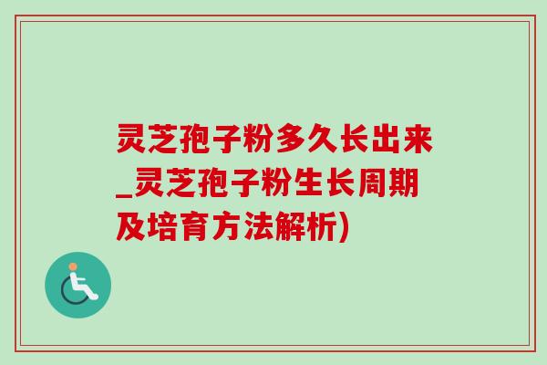 灵芝孢子粉多久长出来_灵芝孢子粉生长周期及培育方法解析) 灵芝孢子粉多久长出来_灵芝孢子粉生长周期及培育方法解析)