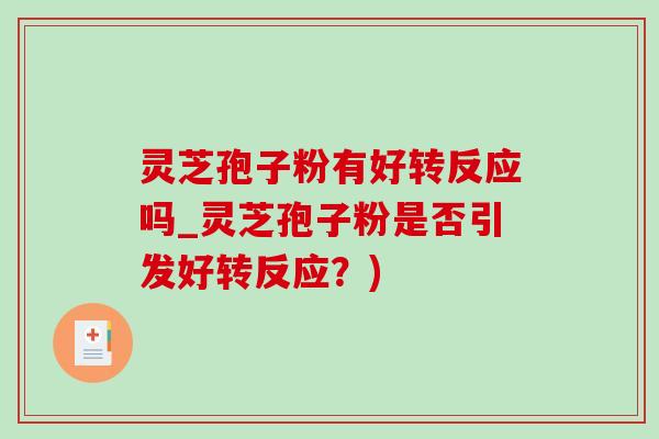 灵芝孢子粉有好转反应吗_灵芝孢子粉是否引发好转反应?) 灵芝孢子粉有好转反应吗_灵芝孢子粉是否引发好转反应?)