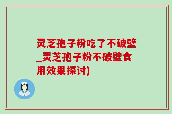 灵芝孢子粉吃了不破壁_灵芝孢子粉不破壁食用效果探讨) 灵芝孢子粉吃了不破壁_灵芝孢子粉不破壁食用效果探讨)