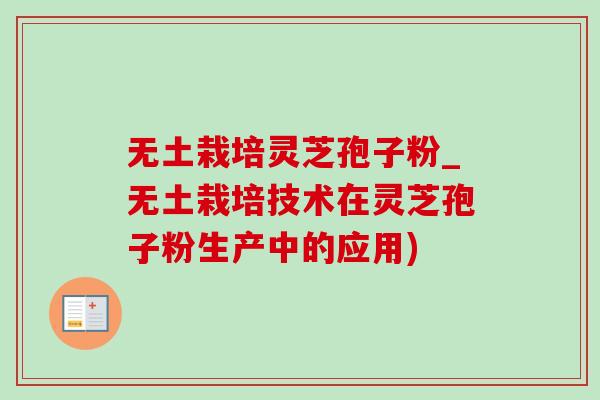 无土栽培灵芝孢子粉_无土栽培技术在灵芝孢子粉生产中的应用)