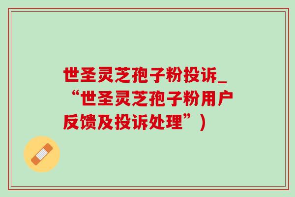 世圣灵芝孢子粉投诉_“世圣灵芝孢子粉用户反馈及投诉处理”) 世圣灵芝孢子粉投诉_“世圣灵芝孢子粉用户反馈及投诉处理”)