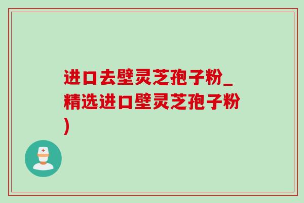 进口去壁灵芝孢子粉_精选进口壁灵芝孢子粉) 进口去壁灵芝孢子粉_精选进口壁灵芝孢子粉)