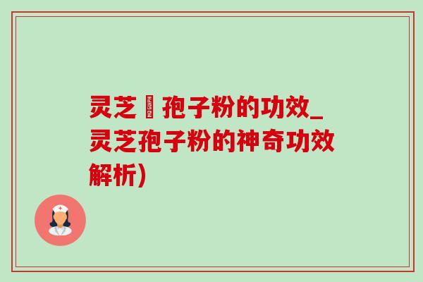 灵芝铇孢子粉的功效_灵芝孢子粉的神奇功效解析) 灵芝铇孢子粉的功效_灵芝孢子粉的神奇功效解析)