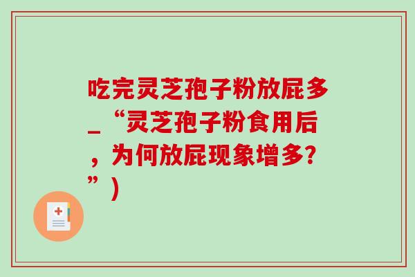 吃完灵芝孢子粉放屁多_“灵芝孢子粉食用后,为何放屁现象增多?”) 吃完灵芝孢子粉放屁多_“灵芝孢子粉食用后,为何放屁现象增多?”)