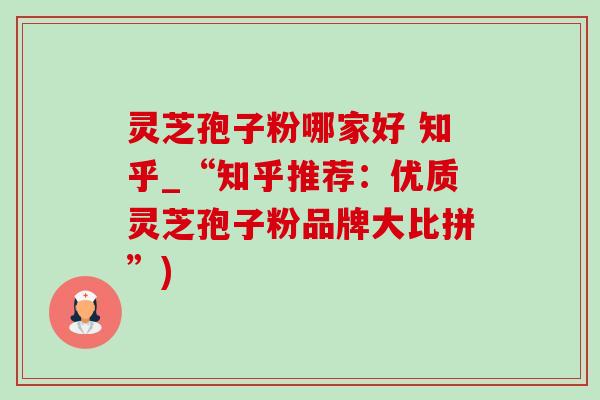 灵芝孢子粉哪家好 知乎_“知乎推荐:优质灵芝孢子粉品牌大比拼”) 灵芝孢子粉哪家好 知乎_“知乎推荐:优质灵芝孢子粉品牌大比拼”)