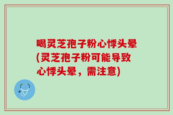 喝灵芝孢子粉心悸头晕(灵芝孢子粉可能导致心悸头晕,需注意) 喝灵芝孢子粉心悸头晕(灵芝孢子粉可能导致心悸头晕,需注意)