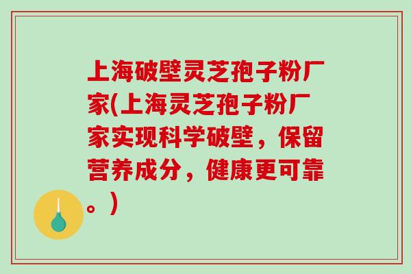 上海破壁灵芝孢子粉厂家(上海灵芝孢子粉厂家实现科学破壁,保留营养成分,健康更可靠。) 上海破壁灵芝孢子粉厂家(上海灵芝孢子粉厂家实现科学破壁,保留营养成分,健康更可靠。)