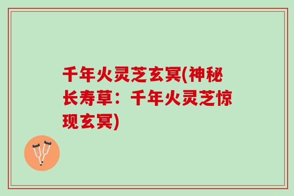千年火灵芝玄冥(神秘长寿草：千年火灵芝惊现玄冥)
