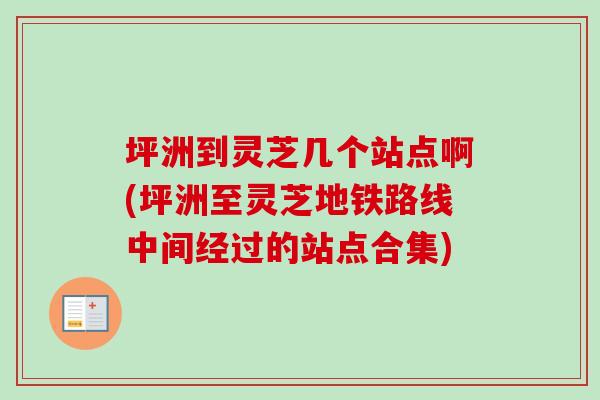 坪洲到灵芝几个站点啊(坪洲至灵芝地铁路线中间经过的站点合集)