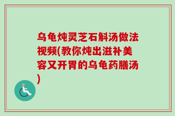 乌龟炖灵芝石斛汤做法视频(教你炖出滋补美容又开胃的乌龟药膳汤) 乌龟炖灵芝石斛汤做法视频(教你炖出滋补美容又开胃的乌龟药膳汤)