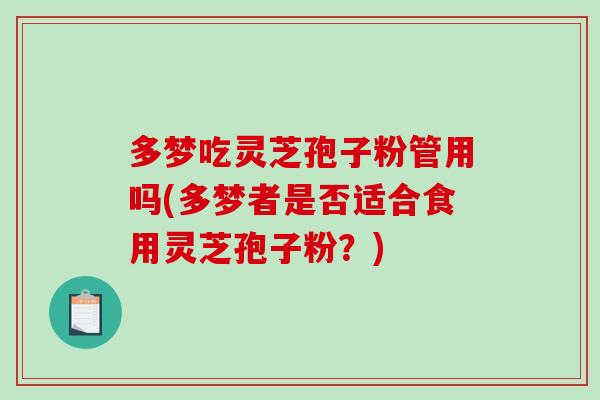 多梦吃灵芝孢子粉管用吗(多梦者是否适合食用灵芝孢子粉？)