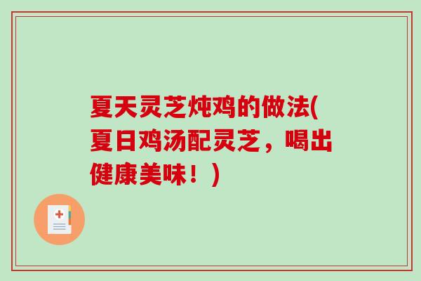 夏天灵芝炖鸡的做法(夏日鸡汤配灵芝,喝出健康美味!) 夏天灵芝炖鸡的做法(夏日鸡汤配灵芝,喝出健康美味!)