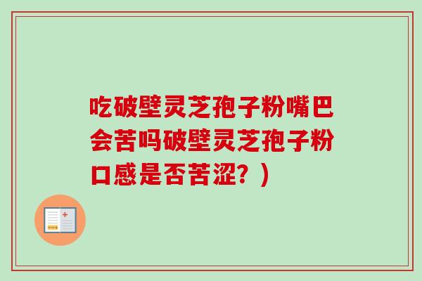 吃破壁灵芝孢子粉嘴巴会苦吗破壁灵芝孢子粉口感是否苦涩？)
