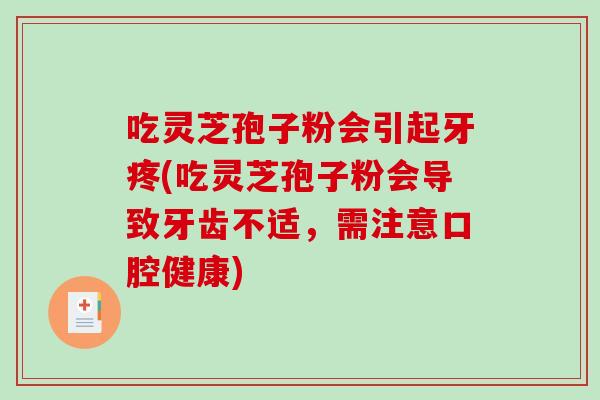 吃灵芝孢子粉会引起牙疼(吃灵芝孢子粉会导致牙齿不适，需注意口腔健康)