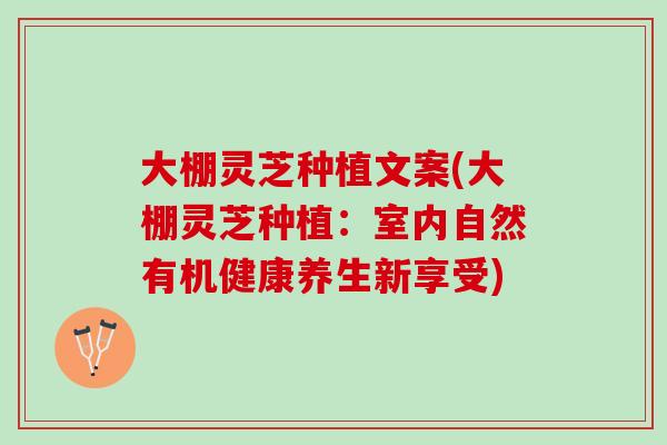 大棚灵芝种植文案(大棚灵芝种植:室内自然有机健康养生新享受) 大棚灵芝种植文案(大棚灵芝种植:室内自然有机健康养生新享受)