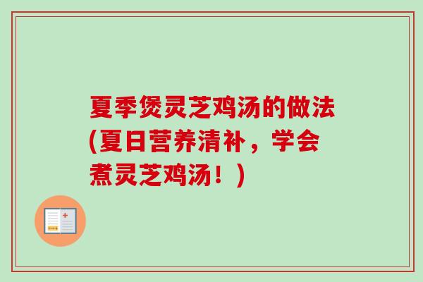 夏季煲灵芝鸡汤的做法(夏日营养清补,学会煮灵芝鸡汤!) 夏季煲灵芝鸡汤的做法(夏日营养清补,学会煮灵芝鸡汤!)