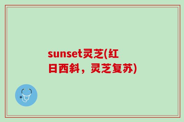 sunset灵芝(红日西斜,灵芝复苏) sunset灵芝(红日西斜,灵芝复苏)