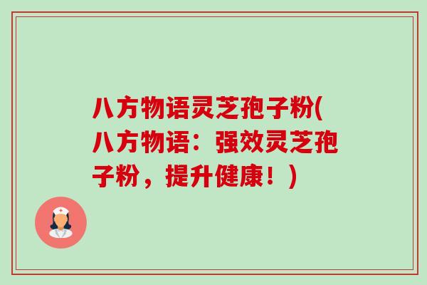 八方物语灵芝孢子粉(八方物语:强效灵芝孢子粉,提升健康!) 八方物语灵芝孢子粉(八方物语:强效灵芝孢子粉,提升健康!)