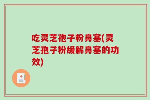 吃灵芝孢子粉鼻塞(灵芝孢子粉缓解鼻塞的功效) 吃灵芝孢子粉鼻塞(灵芝孢子粉缓解鼻塞的功效)