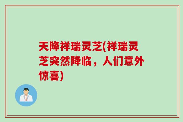 天降祥瑞灵芝(祥瑞灵芝突然降临，人们意外惊喜)