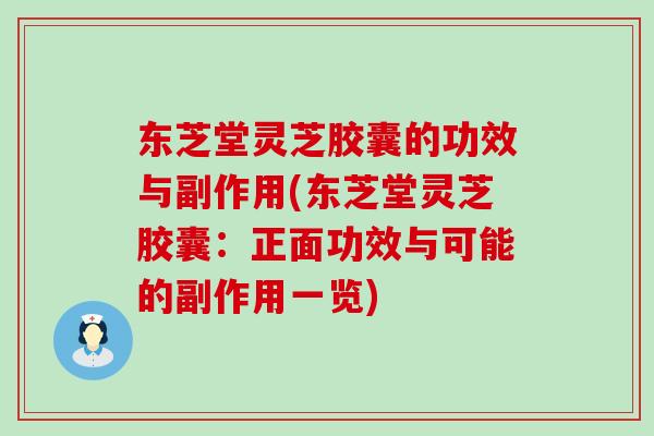 东芝堂灵芝胶囊的功效与副作用(东芝堂灵芝胶囊:正面功效与可能的副作用一览) 东芝堂灵芝胶囊的功效与副作用(东芝堂灵芝胶囊:正面功效与可能的副作用一览)