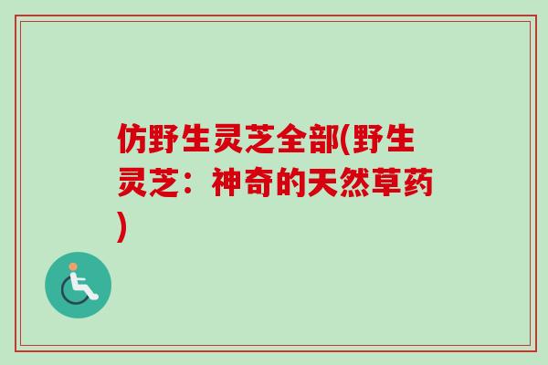 仿野生灵芝全部(野生灵芝:神奇的天然草药) 仿野生灵芝全部(野生灵芝:神奇的天然草药)