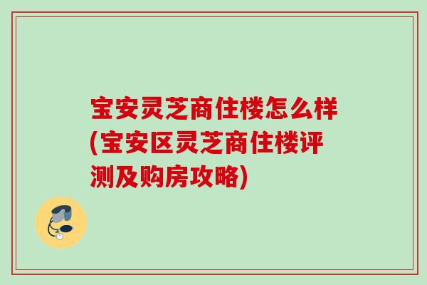 宝安灵芝商住楼怎么样(宝安区灵芝商住楼评测及购房攻略) 宝安灵芝商住楼怎么样(宝安区灵芝商住楼评测及购房攻略)