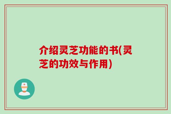 介绍灵芝功能的书(灵芝的功效与作用) 介绍灵芝功能的书(灵芝的功效与作用)