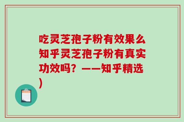 吃灵芝孢子粉有效果么知乎灵芝孢子粉有真实功效吗?——知乎精选) 吃灵芝孢子粉有效果么知乎灵芝孢子粉有真实功效吗?——知乎精选)