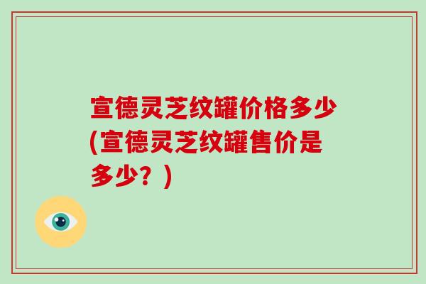 宣德灵芝纹罐价格多少(宣德灵芝纹罐售价是多少?) 宣德灵芝纹罐价格多少(宣德灵芝纹罐售价是多少?)