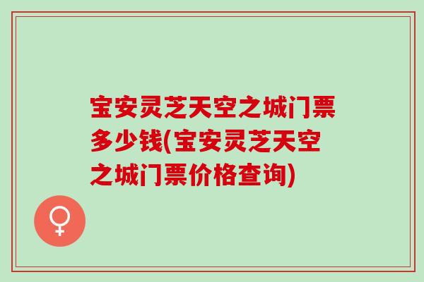 宝安灵芝天空之城门票多少钱(宝安灵芝天空之城门票价格查询) 宝安灵芝天空之城门票多少钱(宝安灵芝天空之城门票价格查询)