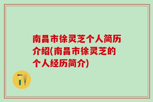 南昌市徐灵芝个人简历介绍(南昌市徐灵芝的个人经历简介) 南昌市徐灵芝个人简历介绍(南昌市徐灵芝的个人经历简介)