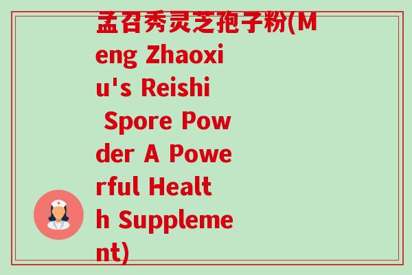 孟召秀灵芝孢子粉(Meng Zhaoxiu's Reishi Spore Powder A Powerful Health Supplement) 孟召秀灵芝孢子粉(Meng Zhaoxiu's Reishi Spore Powder A Powerful Health Supplement)