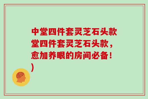中堂四件套灵芝石头款堂四件套灵芝石头款,愈加养眼的房间必备!) 中堂四件套灵芝石头款堂四件套灵芝石头款,愈加养眼的房间必备!)