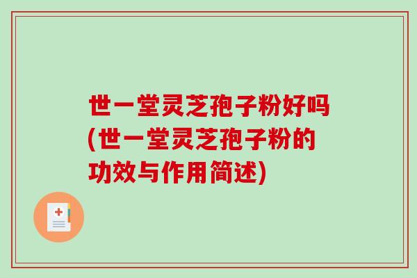 世一堂灵芝孢子粉好吗(世一堂灵芝孢子粉的功效与作用简述) 世一堂灵芝孢子粉好吗(世一堂灵芝孢子粉的功效与作用简述)